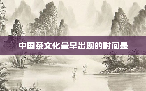 中国茶文化最早出现的时间是