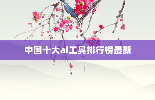 中国十大ai工具排行榜最新