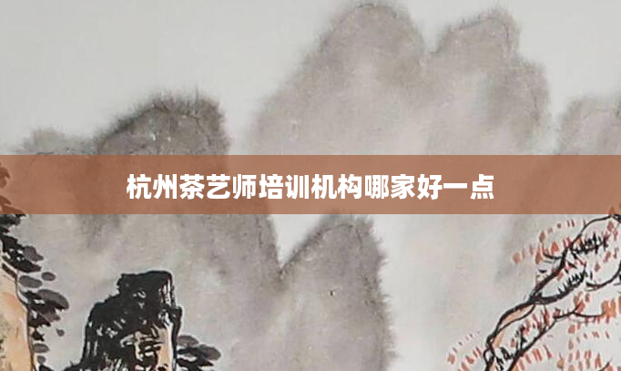 杭州茶艺师培训机构哪家好一点